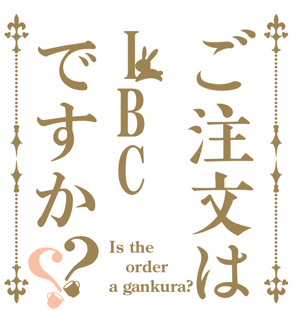 ご注文はIBCですか？？ Is the order a gankura?
