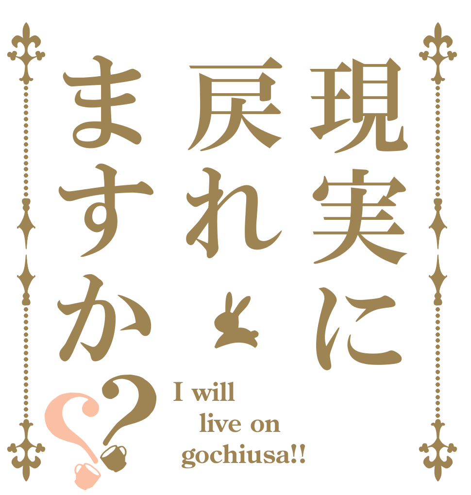 現実に戻れますか？？ I will live on  gochiusa!!