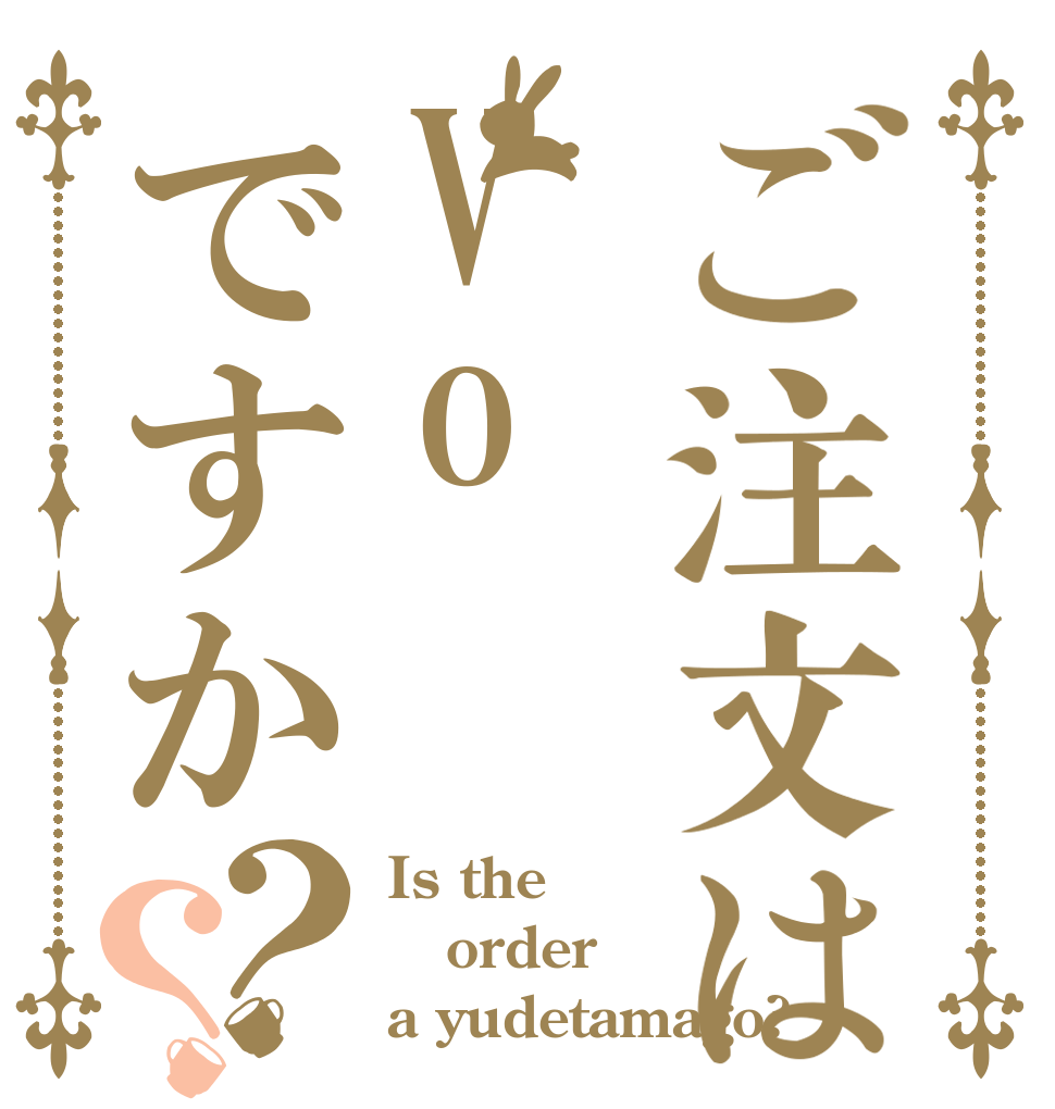 ご注文はVoですか？？ Is the order a yudetamago?