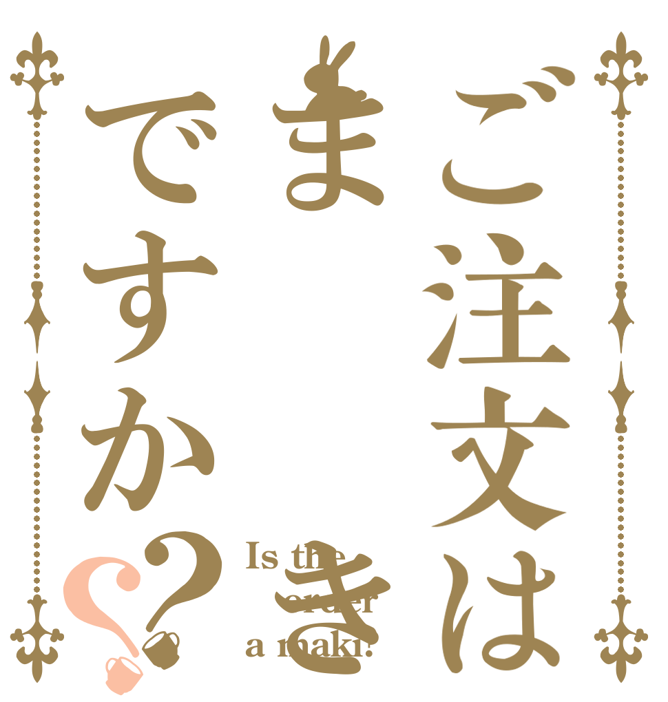 ご注文はま  きですか？？ Is the order a maki?