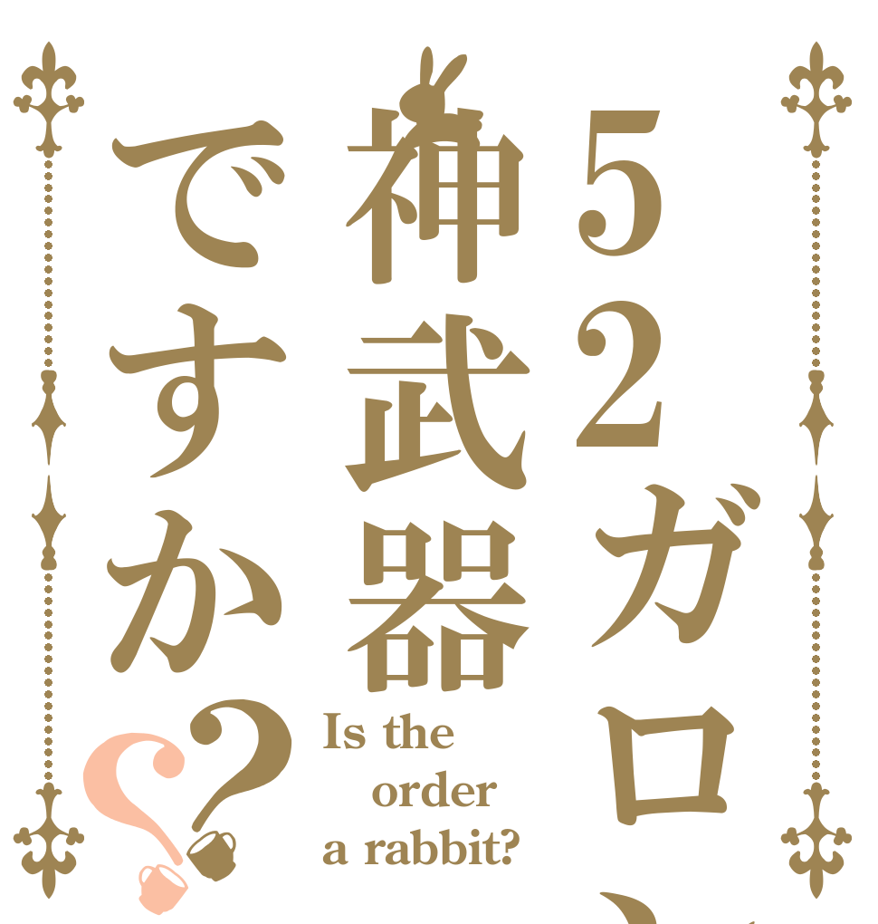 52ガロンは神武器ですか？？ Is the order a rabbit?
