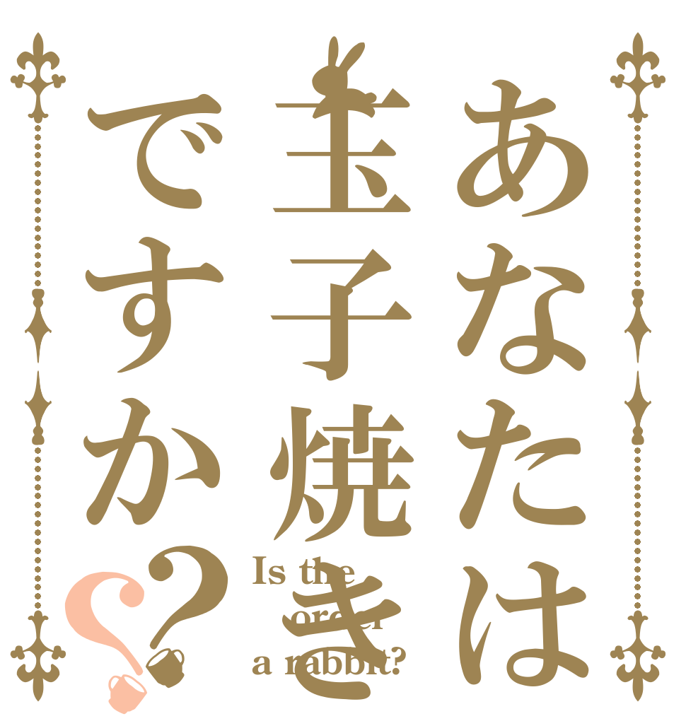 あなたは玉子焼きですか？？ Is the order a rabbit?