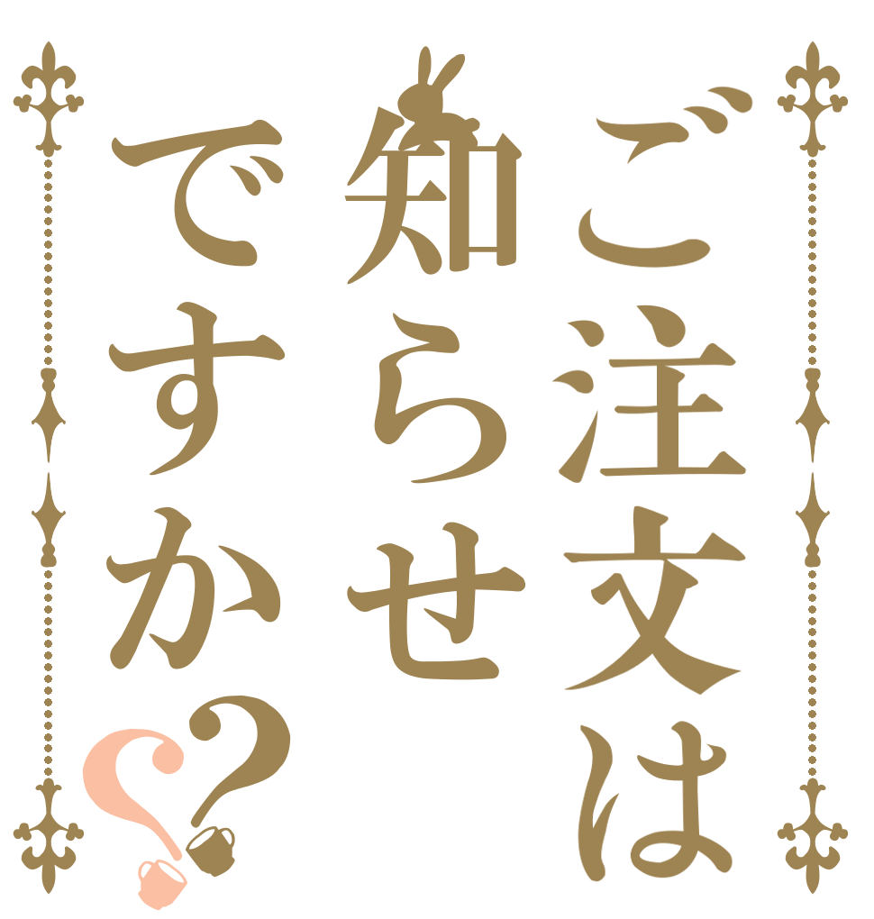 ご注文は知らせですか？？   