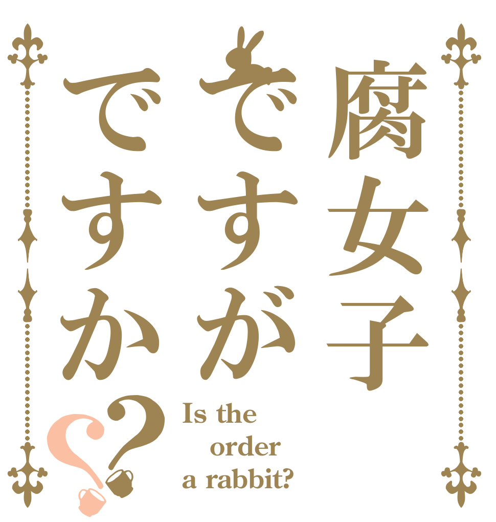 腐女子ですがですか？？ Is the order a rabbit?