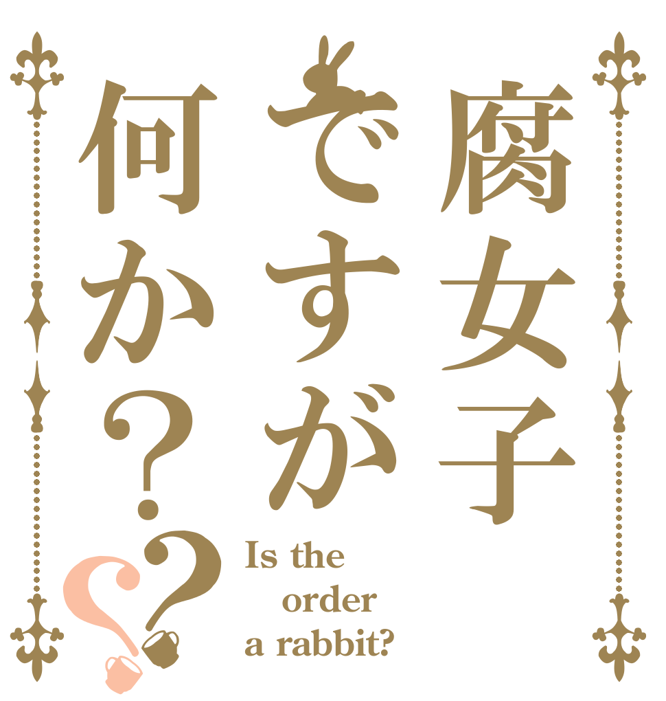 腐女子ですが何か？？？ Is the order a rabbit?
