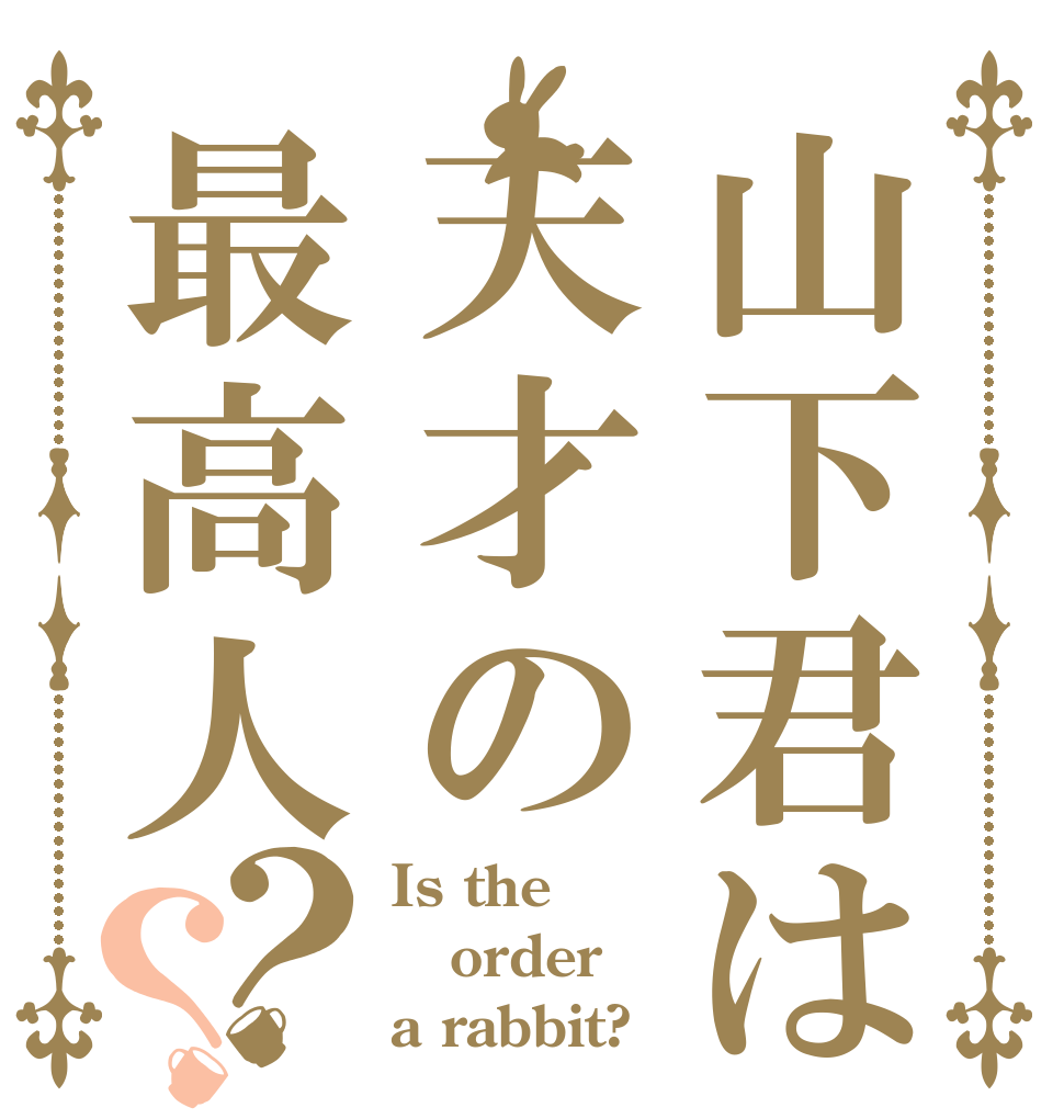 山下君は天才の最高人？？ Is the order a rabbit?