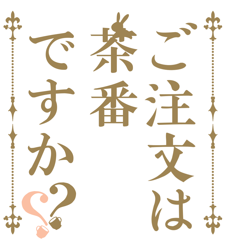 ご注文は茶番ですか？？   