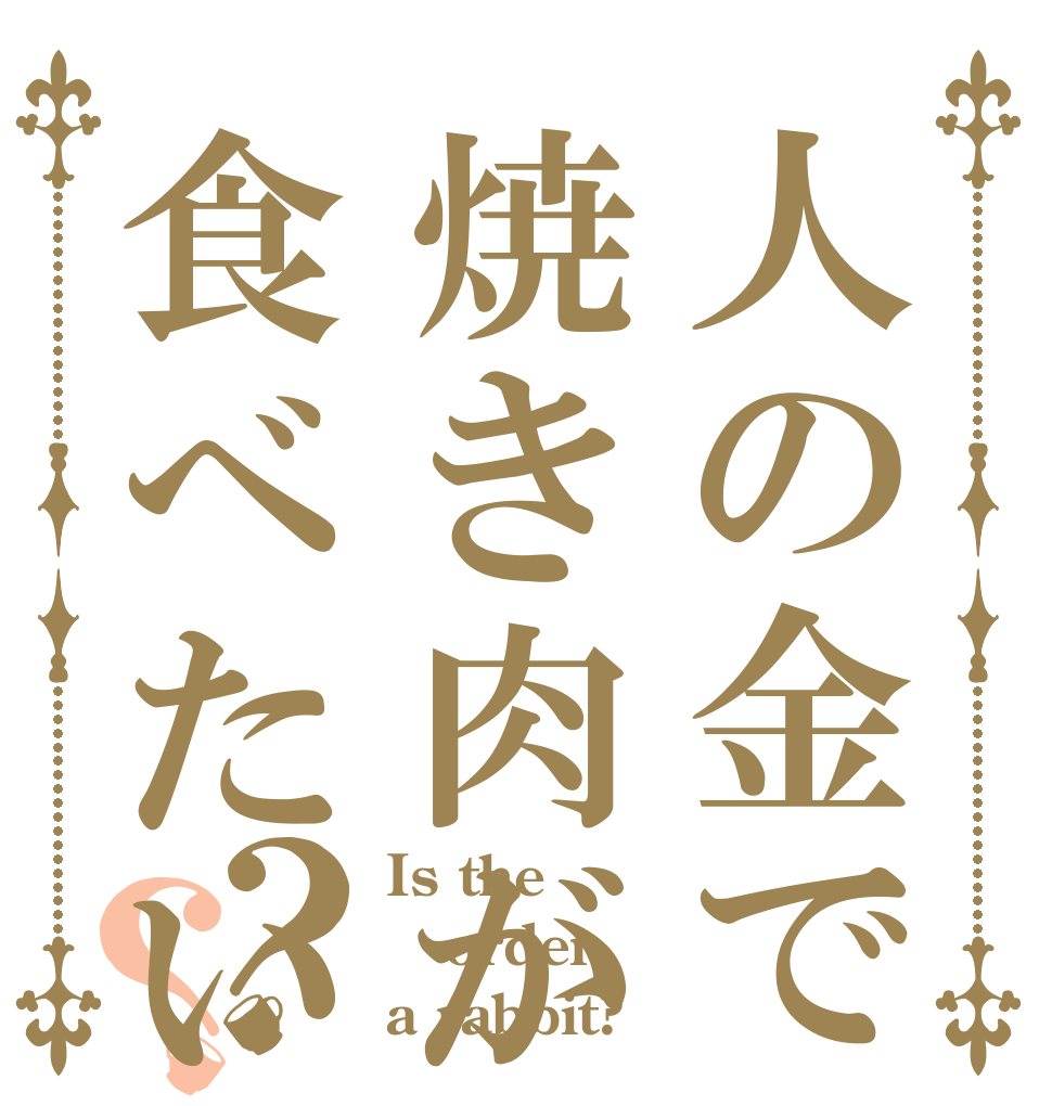 人の金で焼き肉が食べたい？？ Is the order a rabbit?