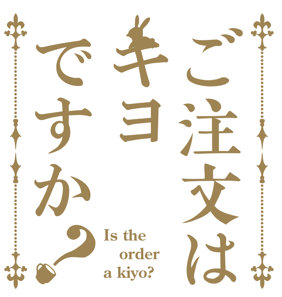 ご注文はキヨですか？ Is the order a kiyo?