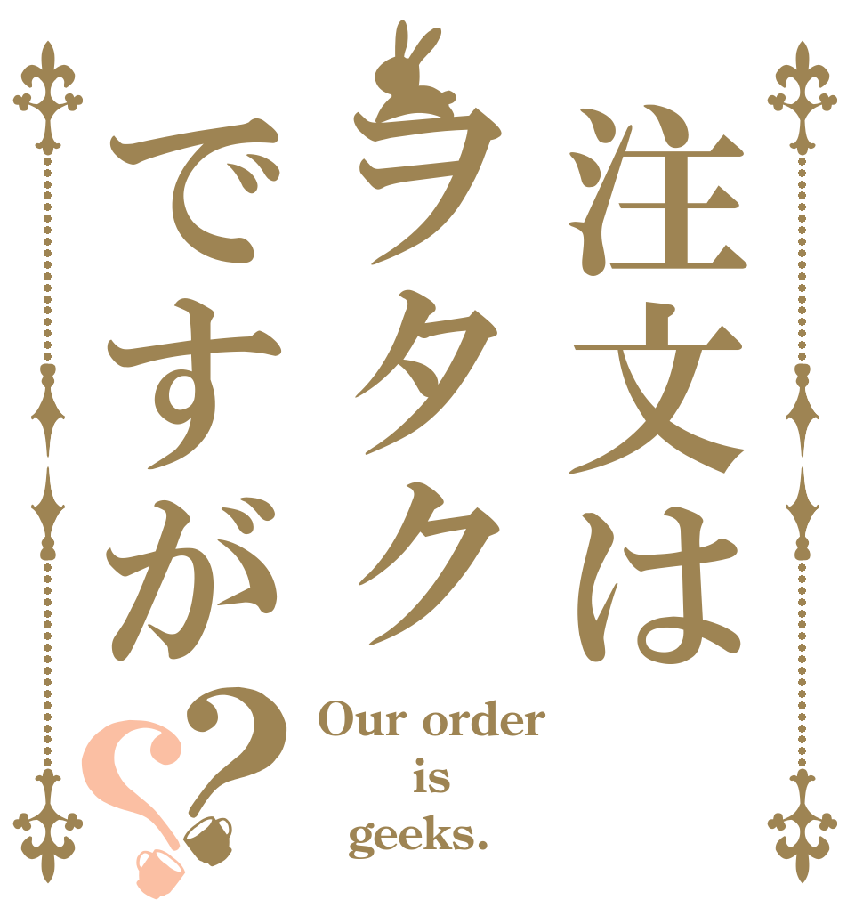 注文はヲタクですが？？ Our order    is   geeks.