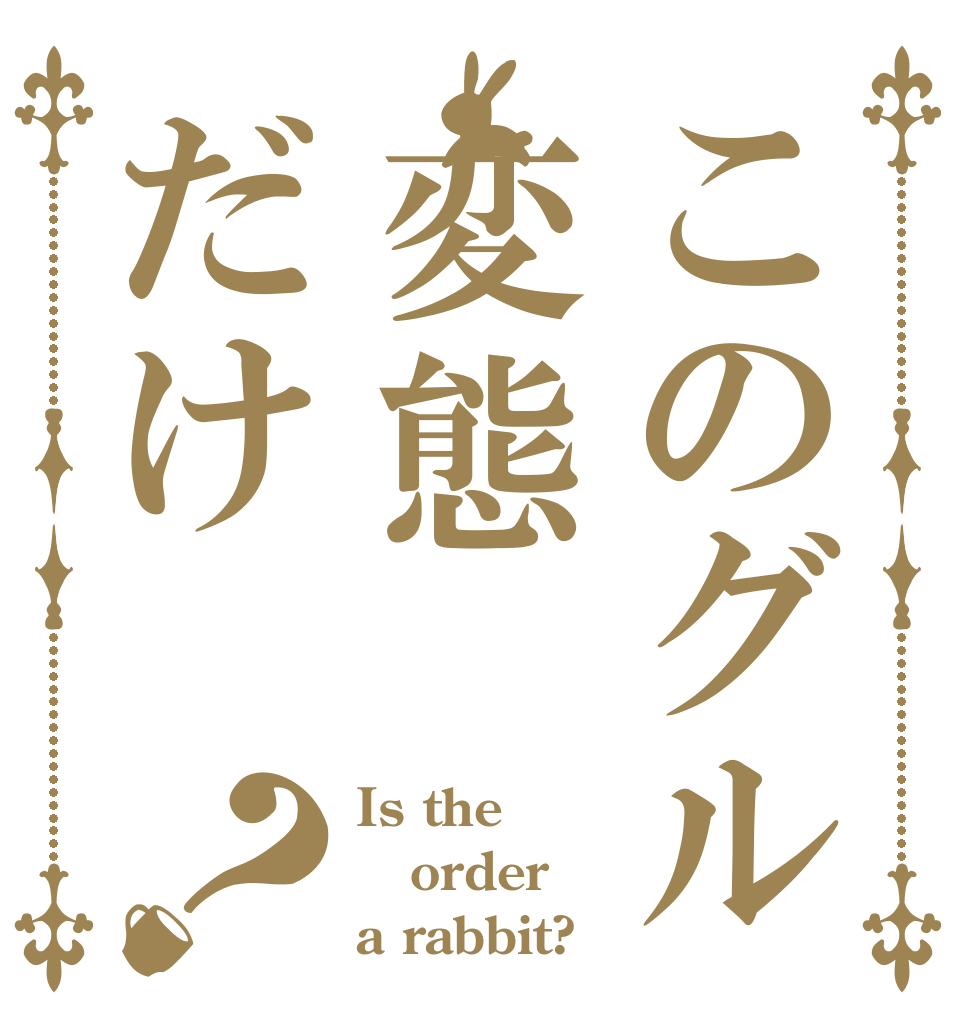 このグル変態だけ？ Is the order a rabbit?