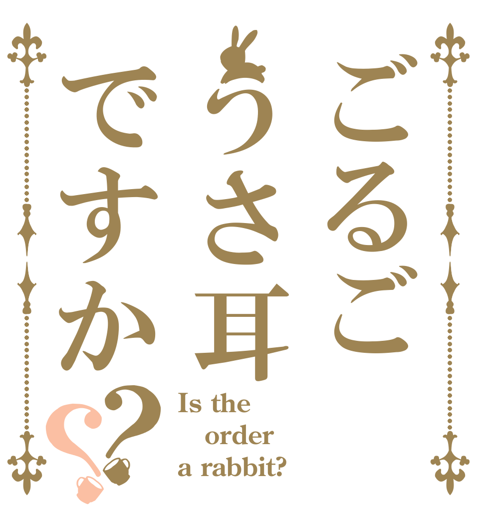 ごるごうさ耳ですか？？ Is the order a rabbit?