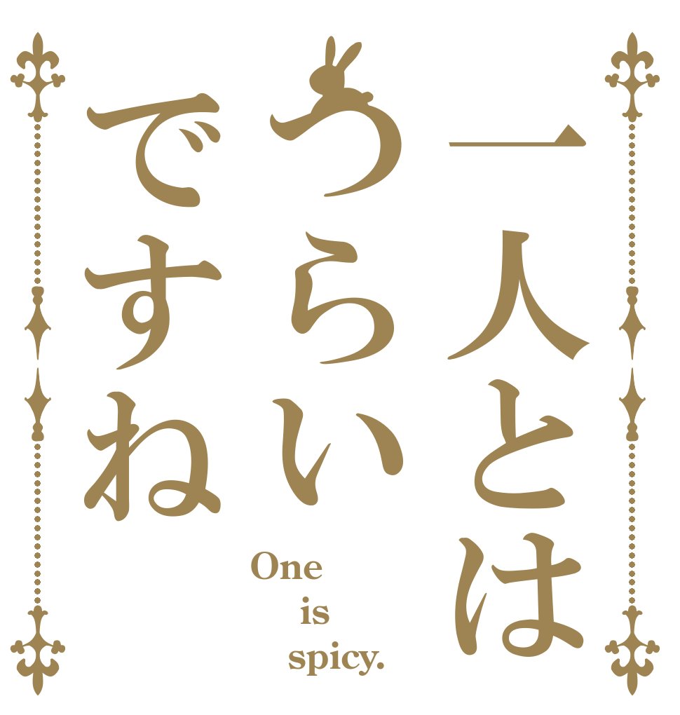 一人とはつらいですね One  is    spicy.