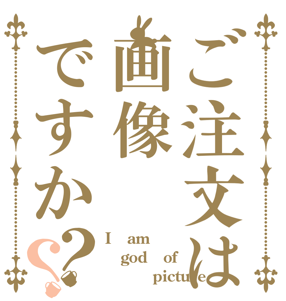 ご注文は画像ですか？？ I   am god   of          picture