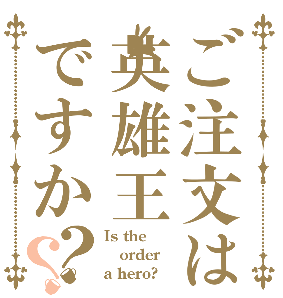 ご注文は英雄王ですか？？ Is the order a hero?