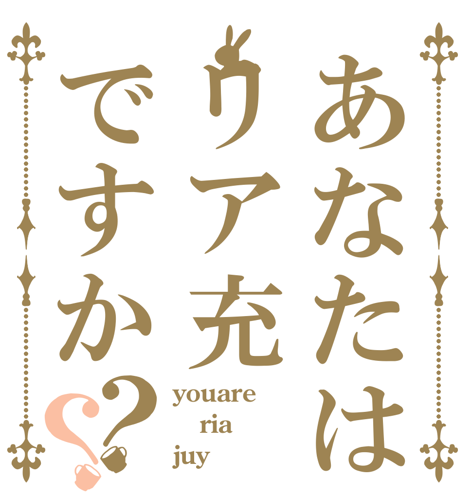 あなたはリア充ですか？？ youare ria juy？