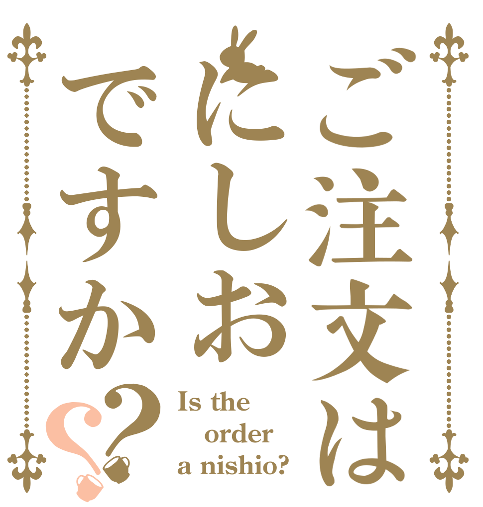 ご注文はにしおですか？？ Is the order a nishio?