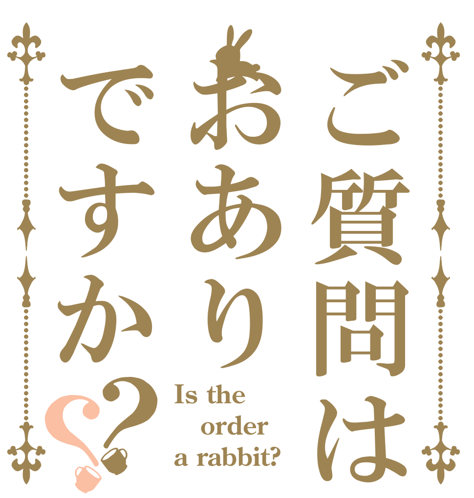ご質問はおありですか？？ Is the order a rabbit?
