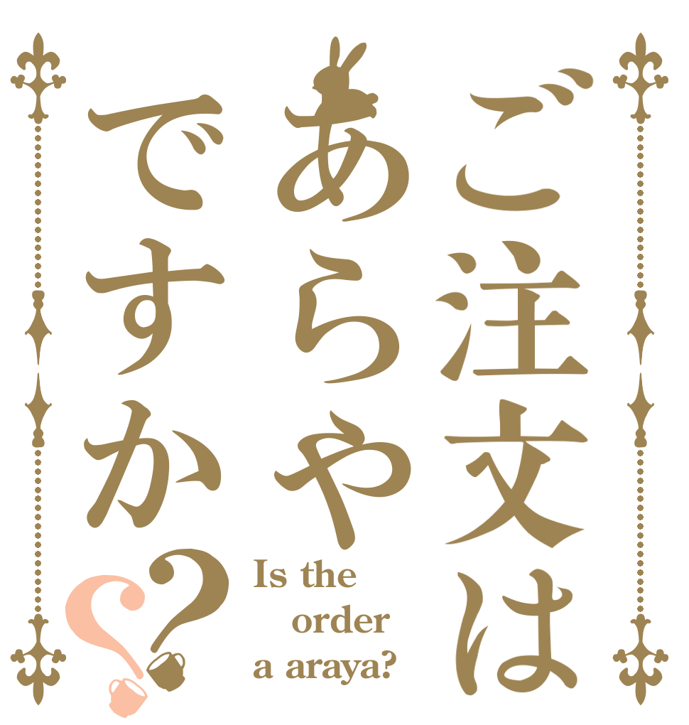 ご注文はあらやですか？？ Is the order a araya?