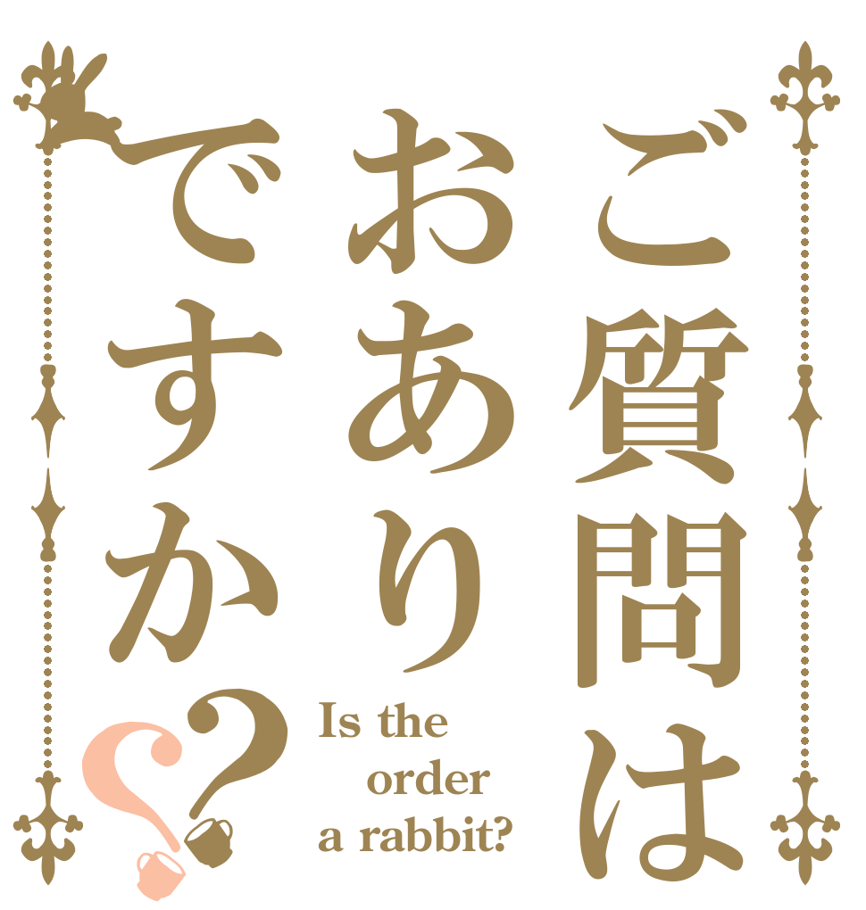 ご質問はおありですか？？ Is the order a rabbit?