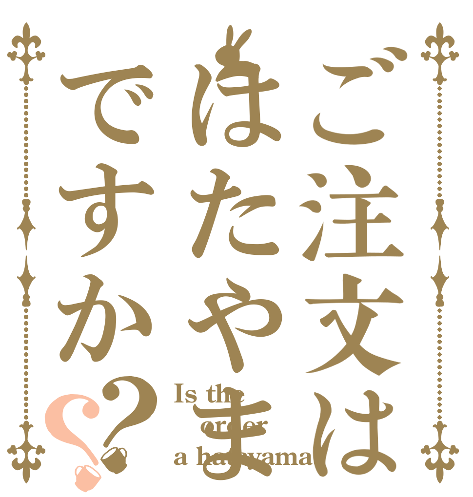 ご注文ははたやまですか？？ Is the order a hatayama?
