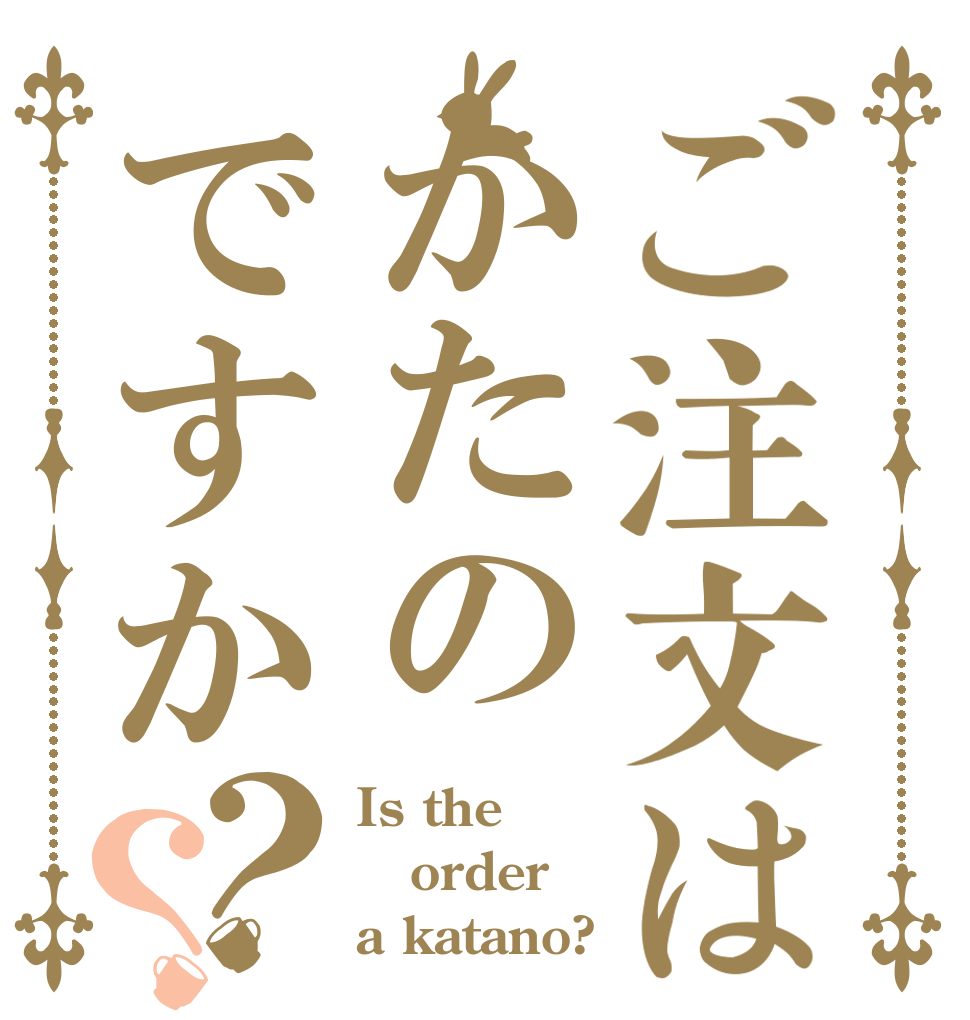 ご注文はかたのですか？？ Is the order a katano?