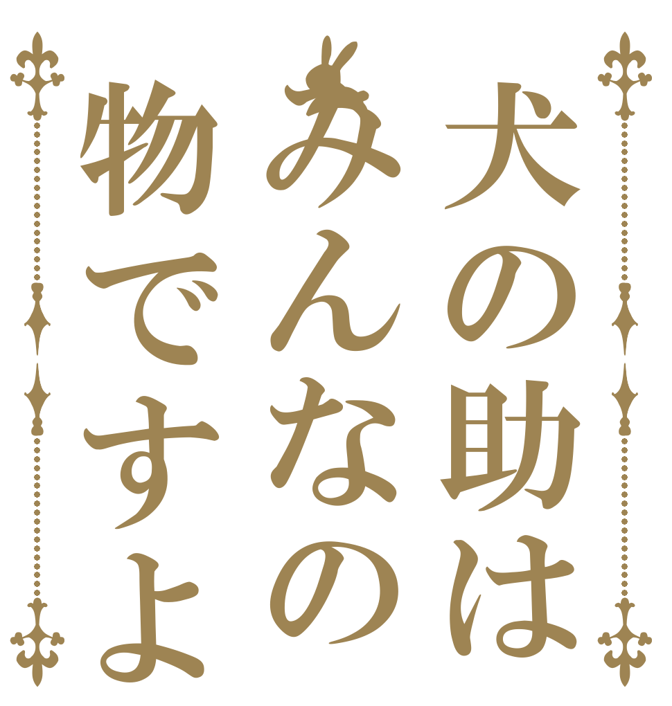 犬の助はみんなの物ですよ   