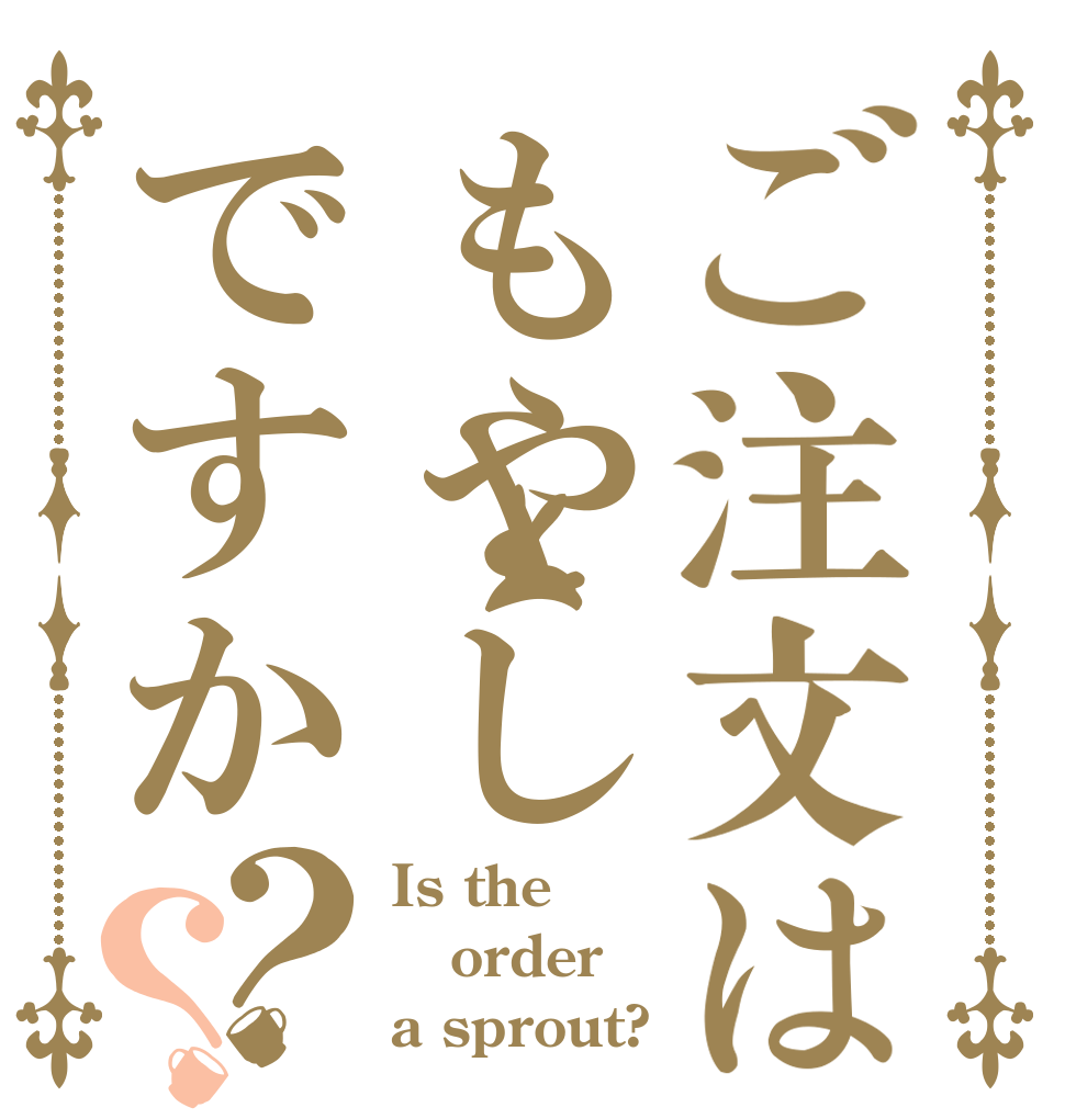 ご注文はもやしですか？？ Is the order a sprout?