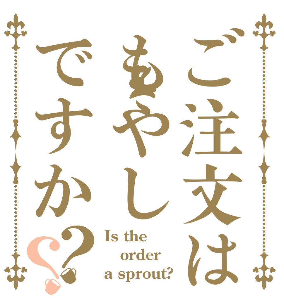 ご注文はもやしですか？？ Is the order a sprout?