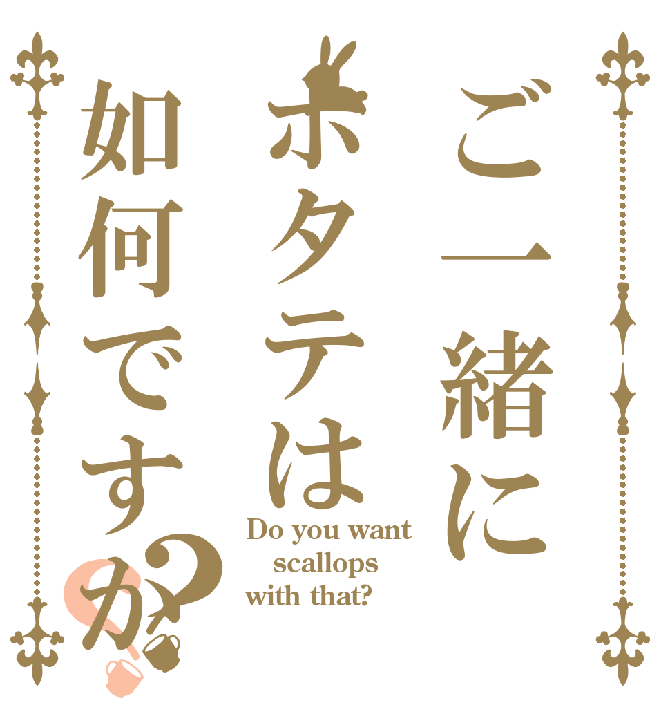 ご一緒にホタテは如何ですか？？ Do you want scallops with that?