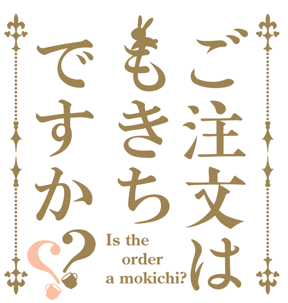 ご注文はもきちですか？？ Is the order a mokichi?