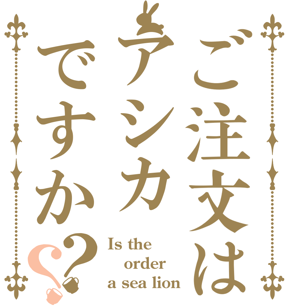 ご注文はアシカですか？？ Is the order a sea lion