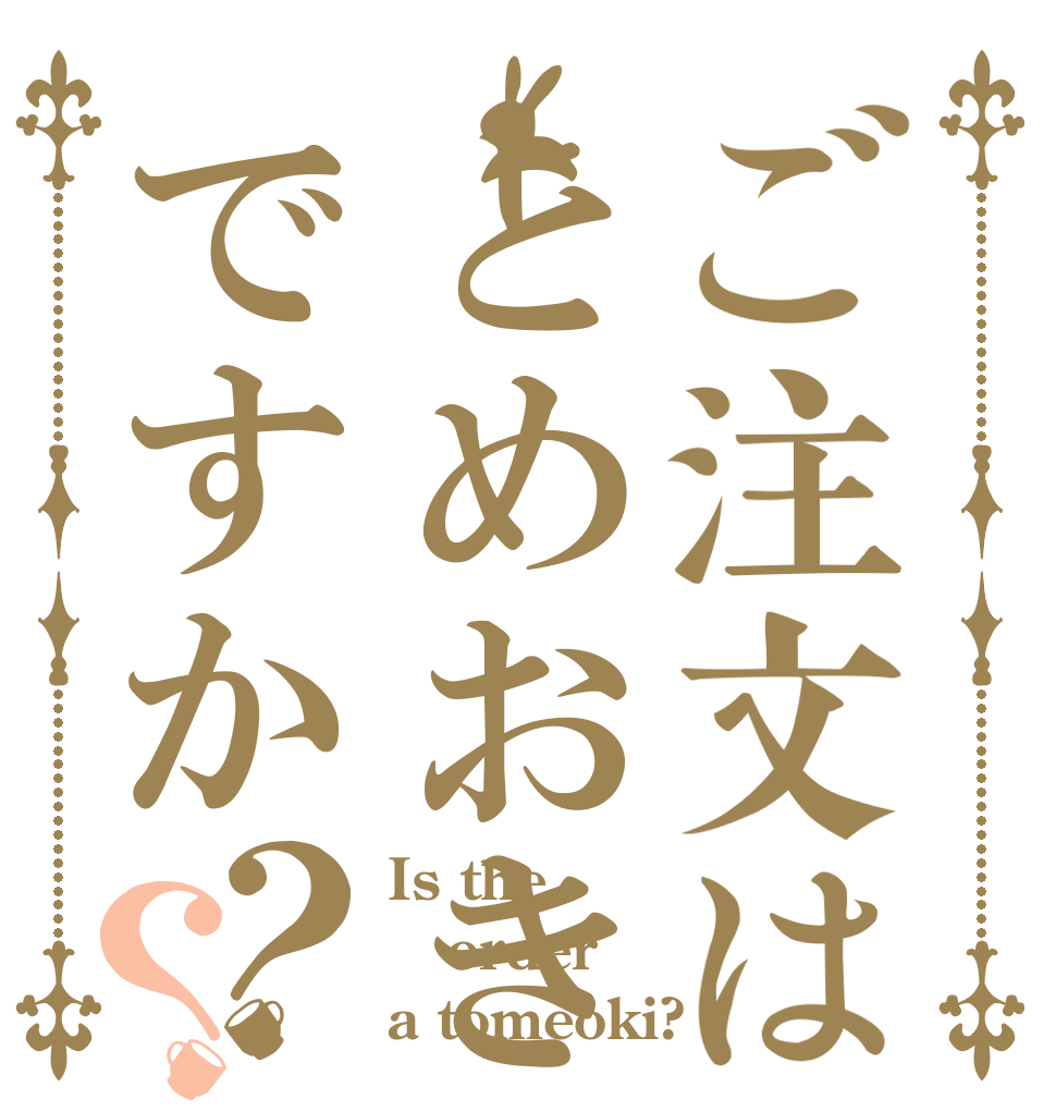 ご注文はとめおきですか？？ Is the order a tomeoki?