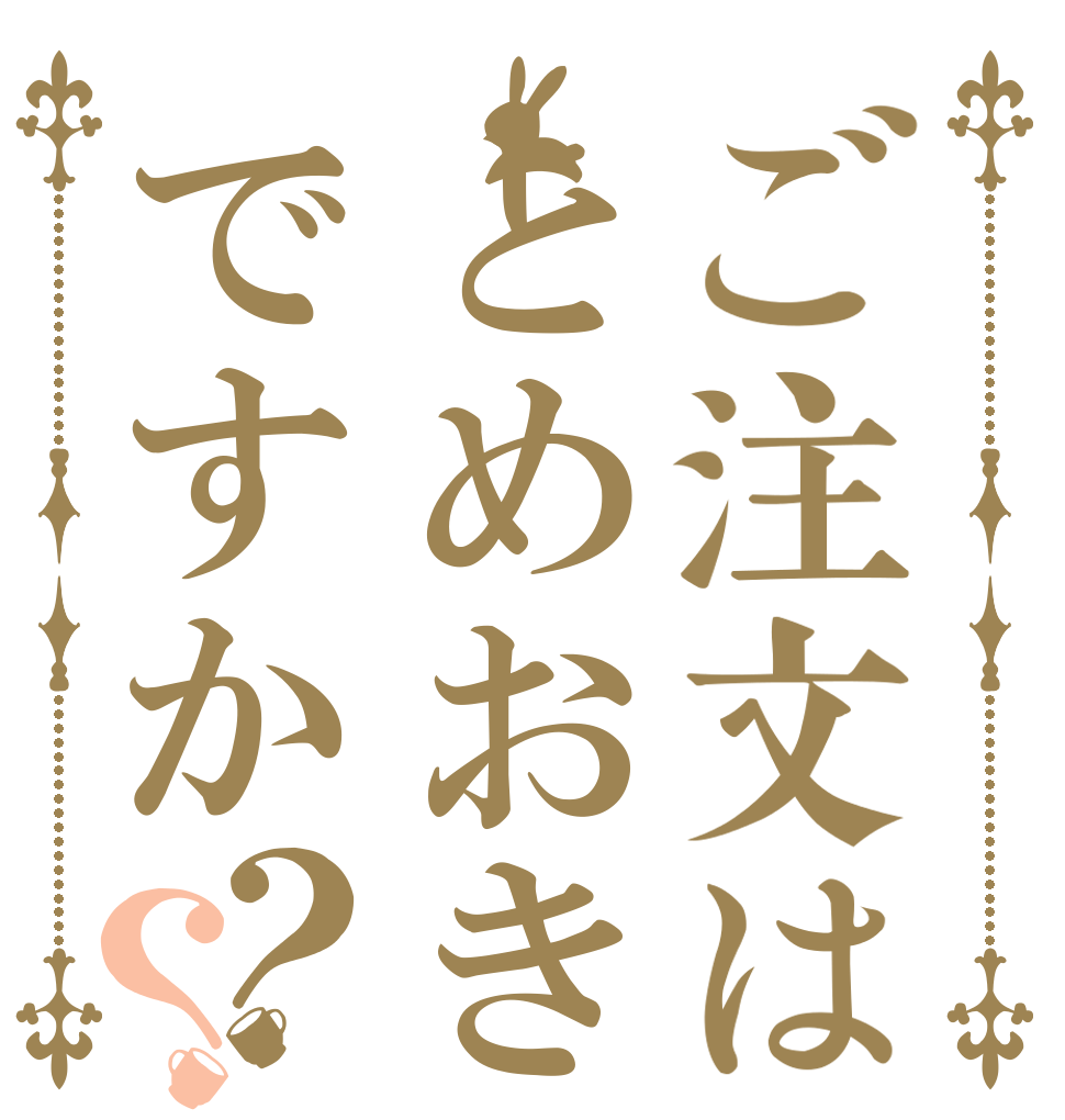ご注文はとめおきですか？？                                  
