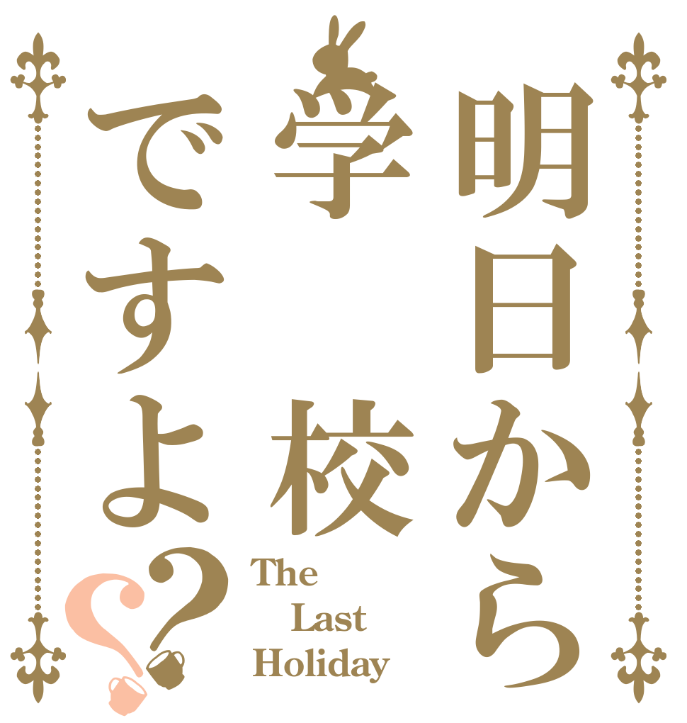 明日から学 校ですよ？？ The Last Holiday