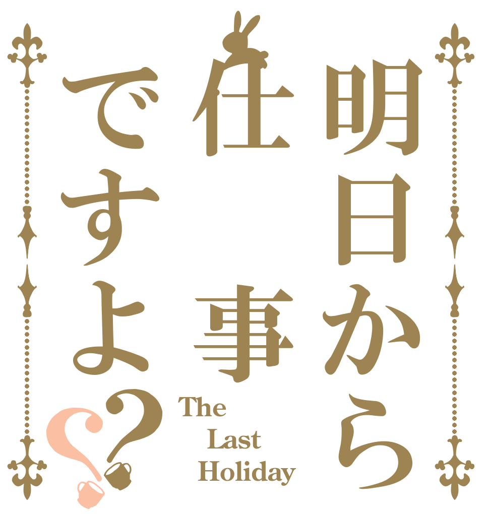明日から仕 事ですよ？？ The Last   Holiday