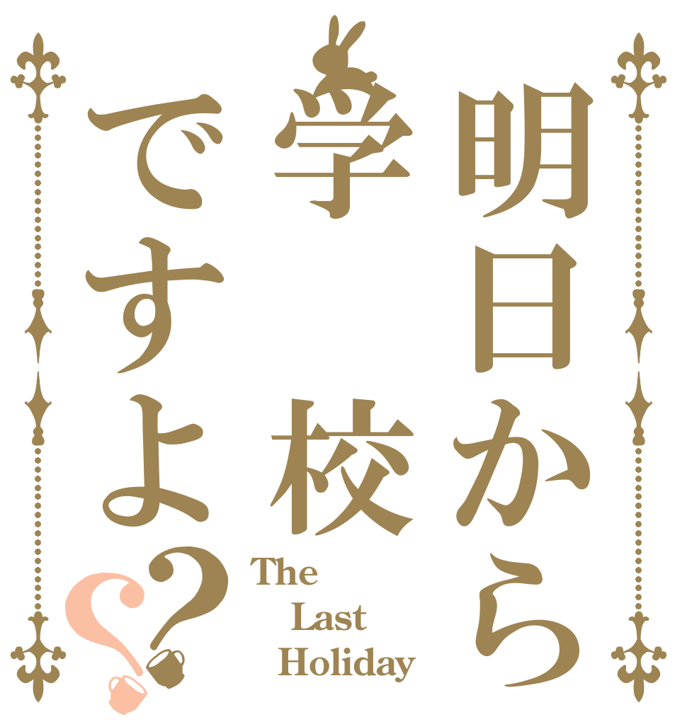 明日から学 校ですよ？？ The Last   Holiday