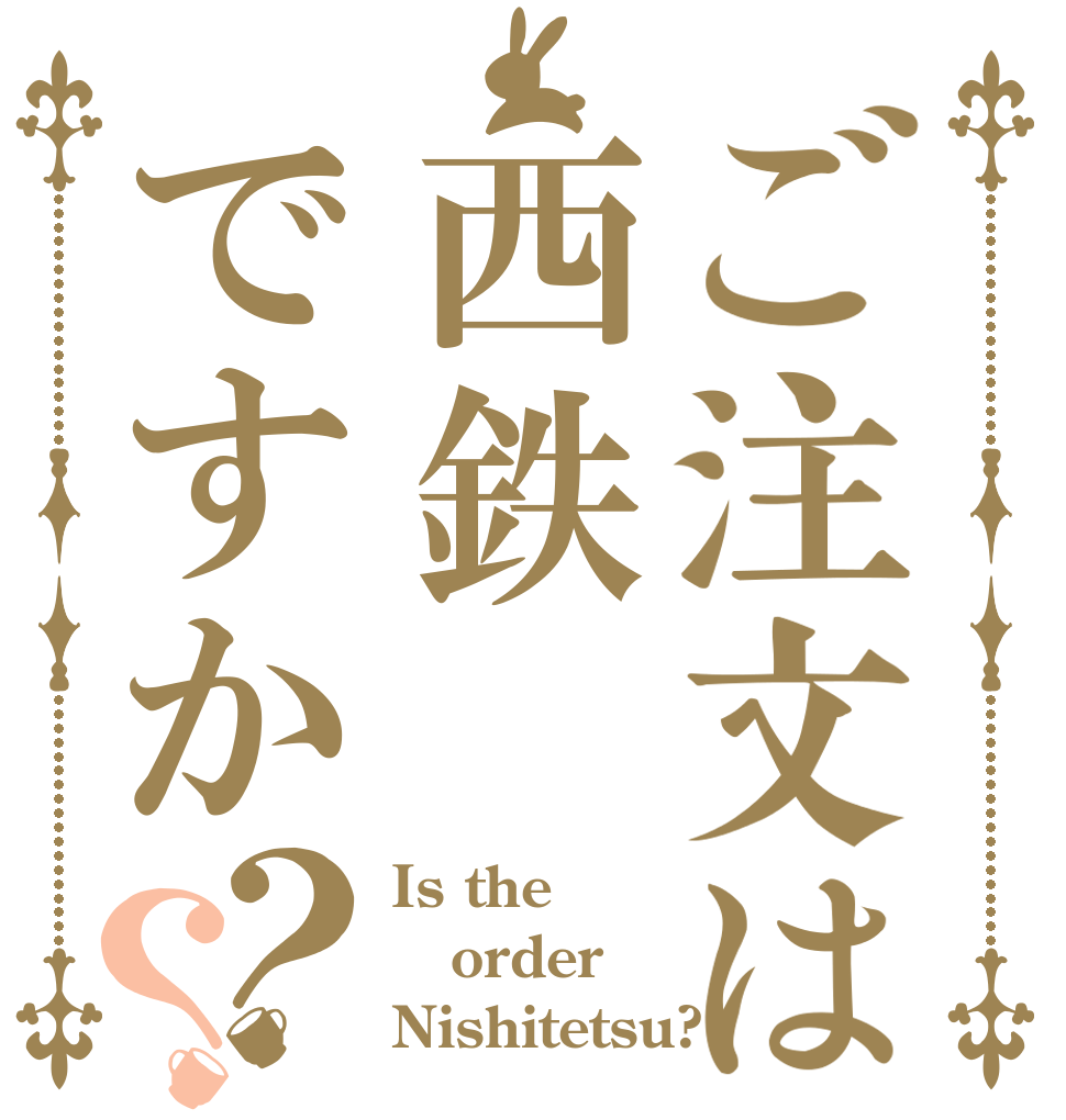 ご注文は西鉄ですか？？ Is the order Nishitetsu?