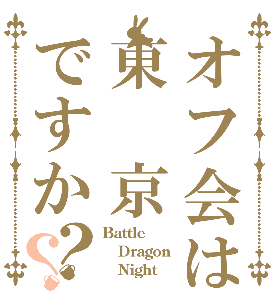 オフ会は東 京ですか？？ Battle Dragon    Night