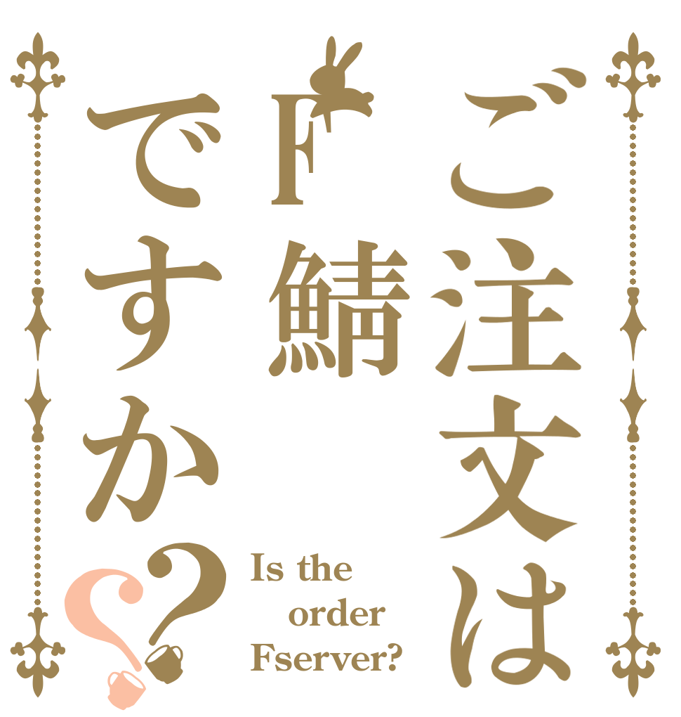 ご注文はF鯖ですか？？ Is the order Fserver?