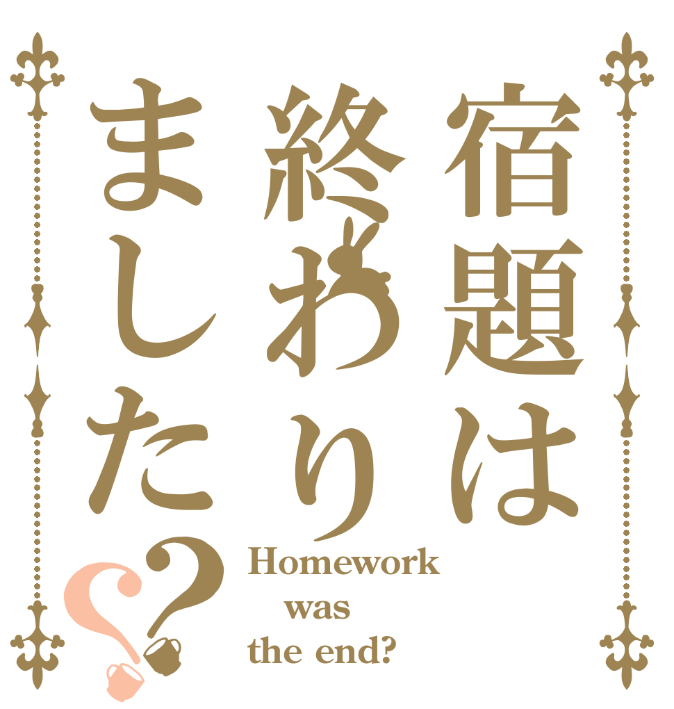宿題は終わりました？？ Homework was the end?