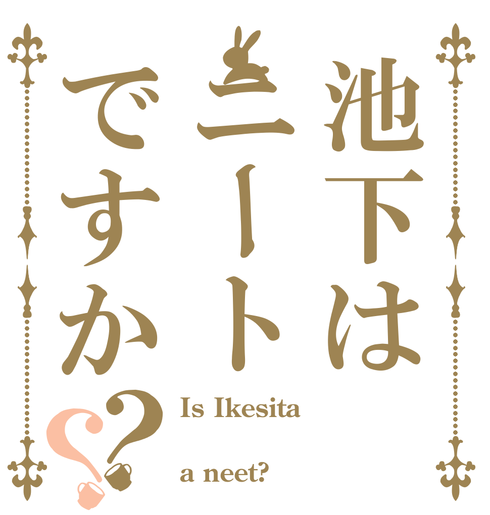 池下はニートですか？？ Is Ikesita  a neet?