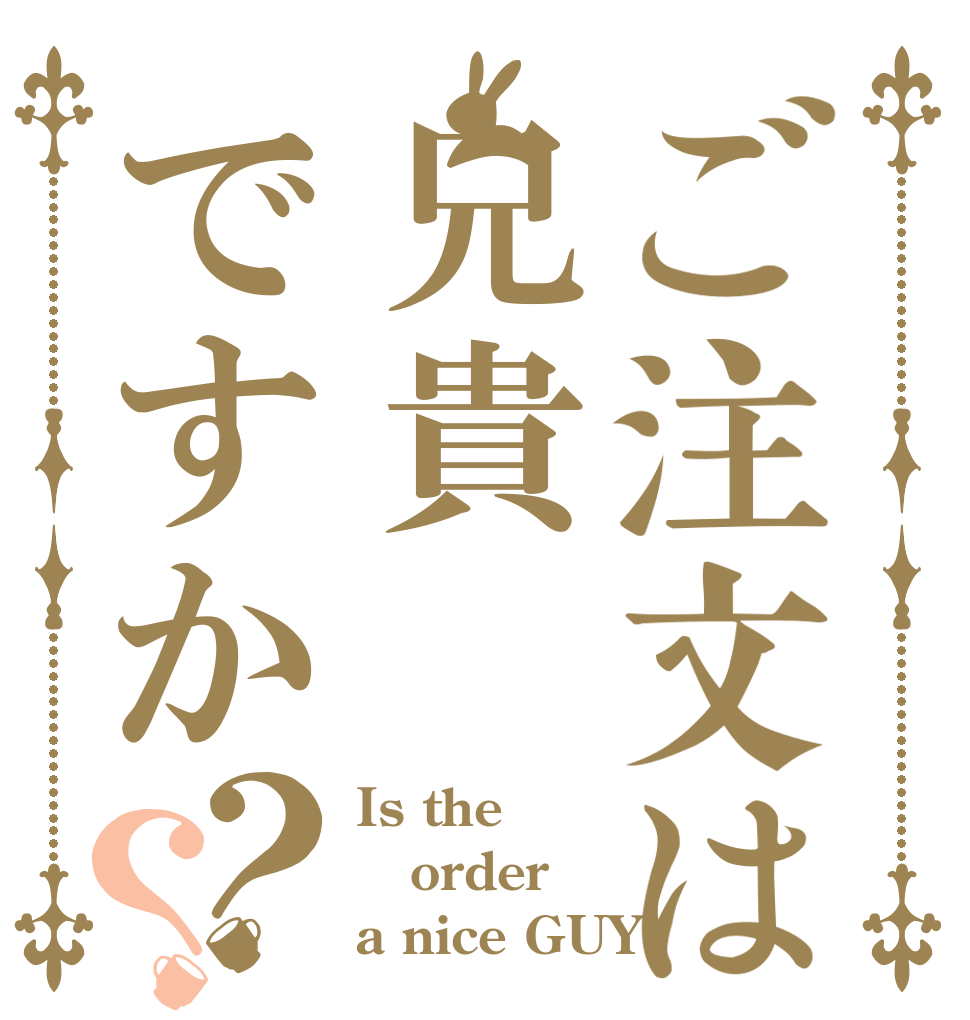 ご注文は兄貴ですか？？ Is the order a nice GUY？
