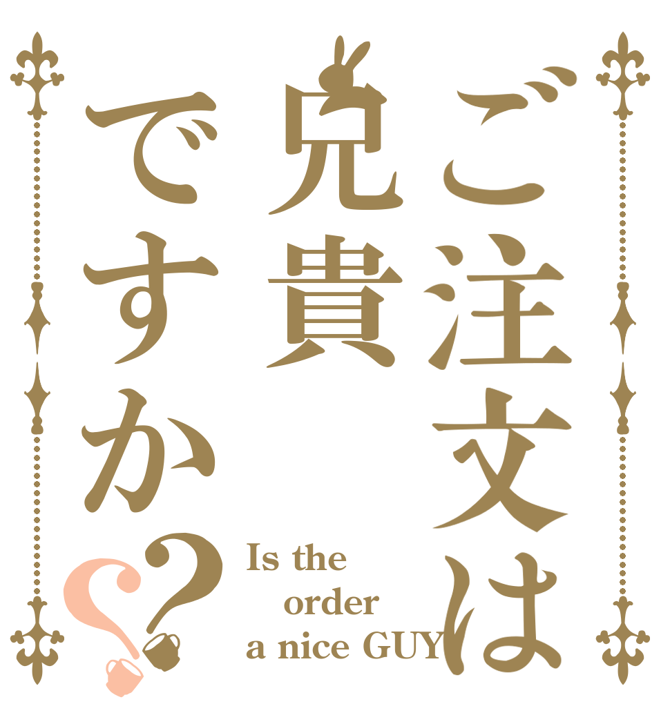 ご注文は兄貴ですか？？ Is the order a nice GUY？