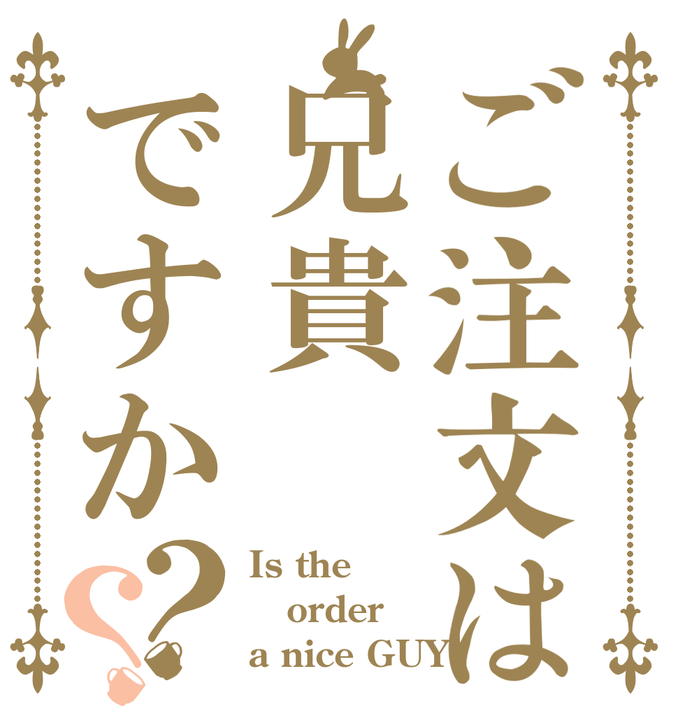 ご注文は兄貴ですか？？ Is the order a nice GUY？