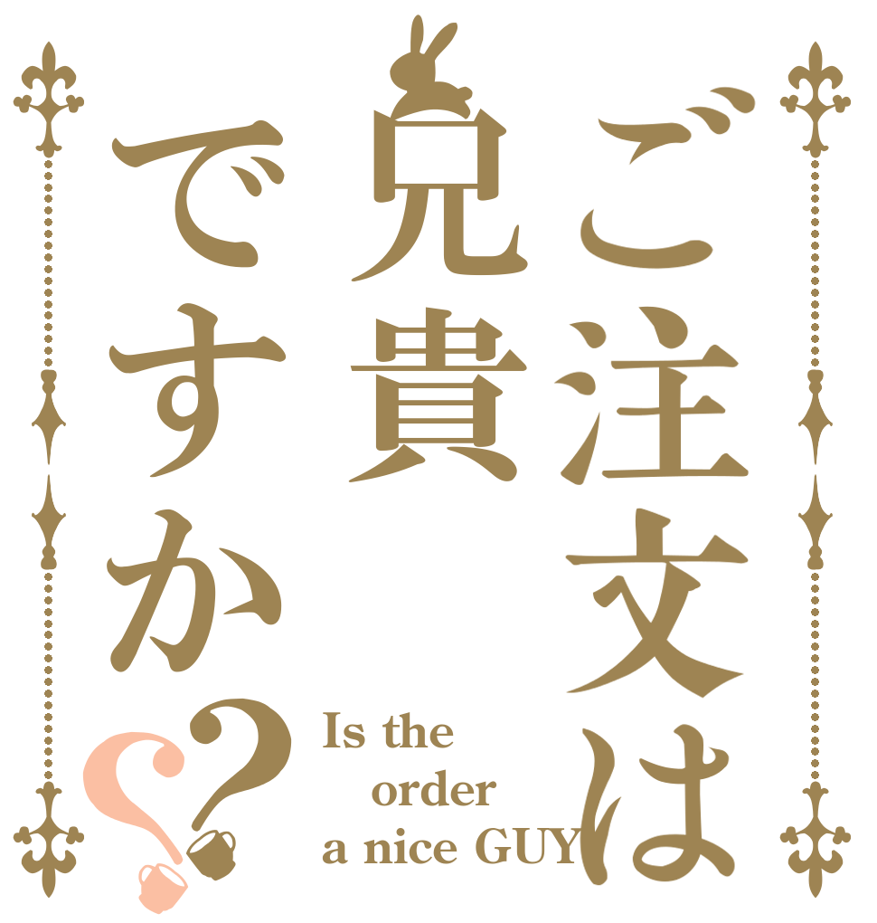 ご注文は兄貴ですか？？ Is the order a nice GUY？