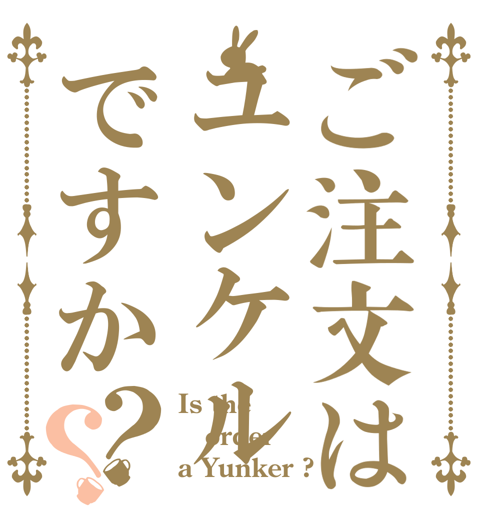 ご注文はユンケルですか？？ Is the order a Yunker ?