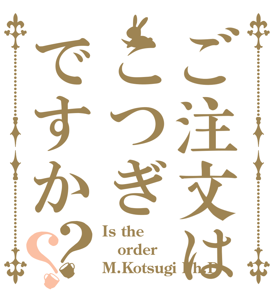 ご注文はこつぎですか？？ Is the order M.Kotsugi Ph.D