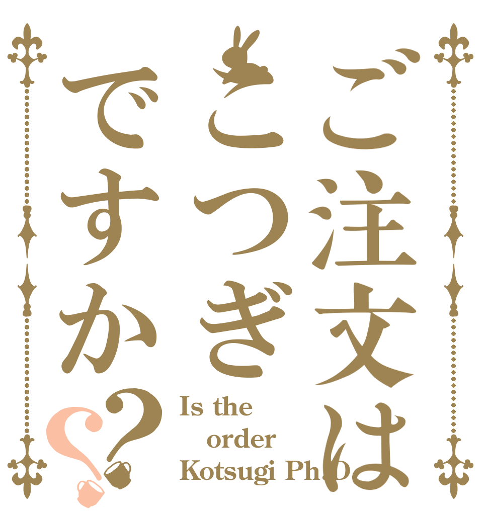 ご注文はこつぎですか？？ Is the order Kotsugi Ph.D
