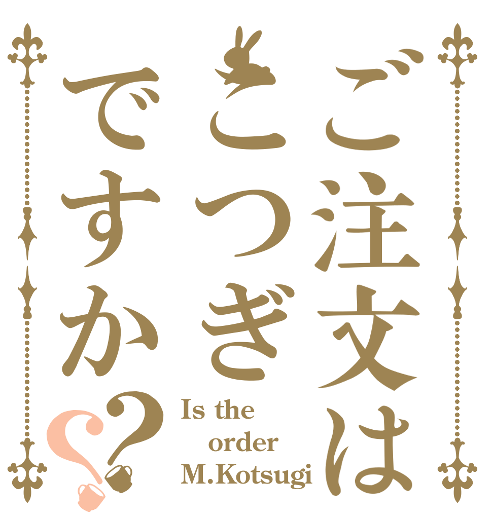 ご注文はこつぎですか？？ Is the order M.Kotsugi